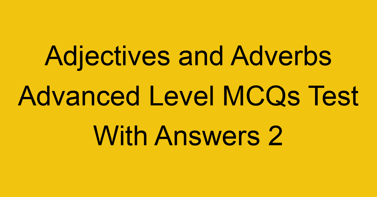 adjectives and adverbs advanced level mcqs test with answers 2 22272
