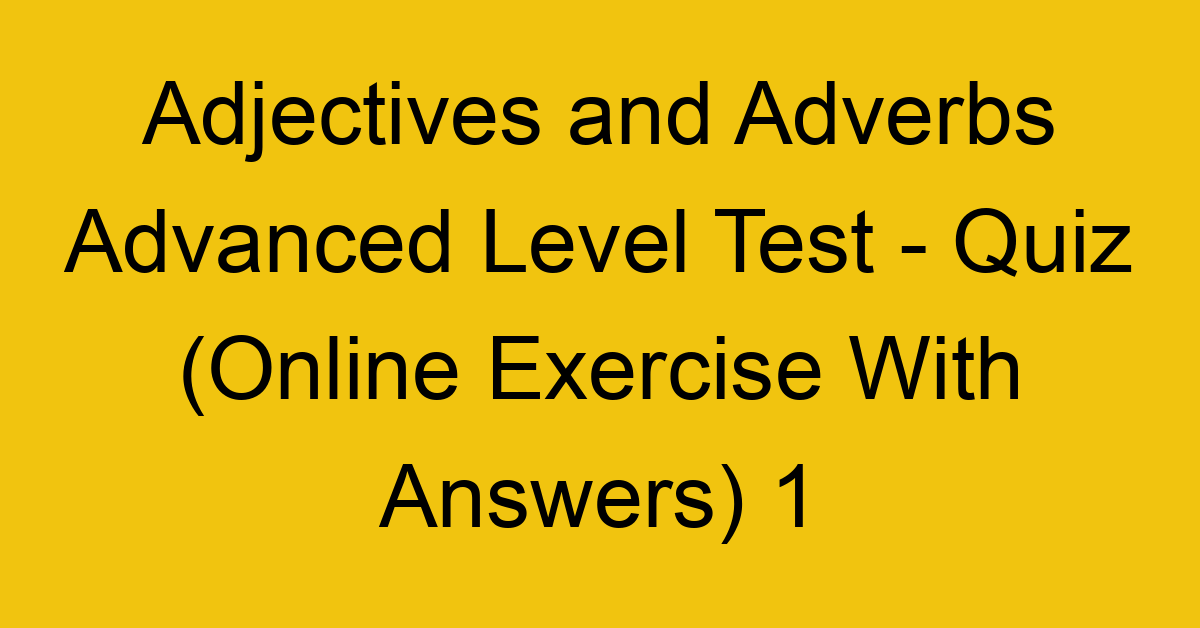 adjectives and adverbs advanced level test quiz online exercise with answers 1 1296