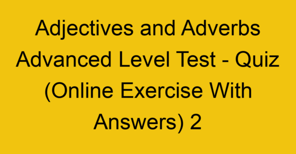adjectives and adverbs advanced level test quiz online exercise with answers 2 1297