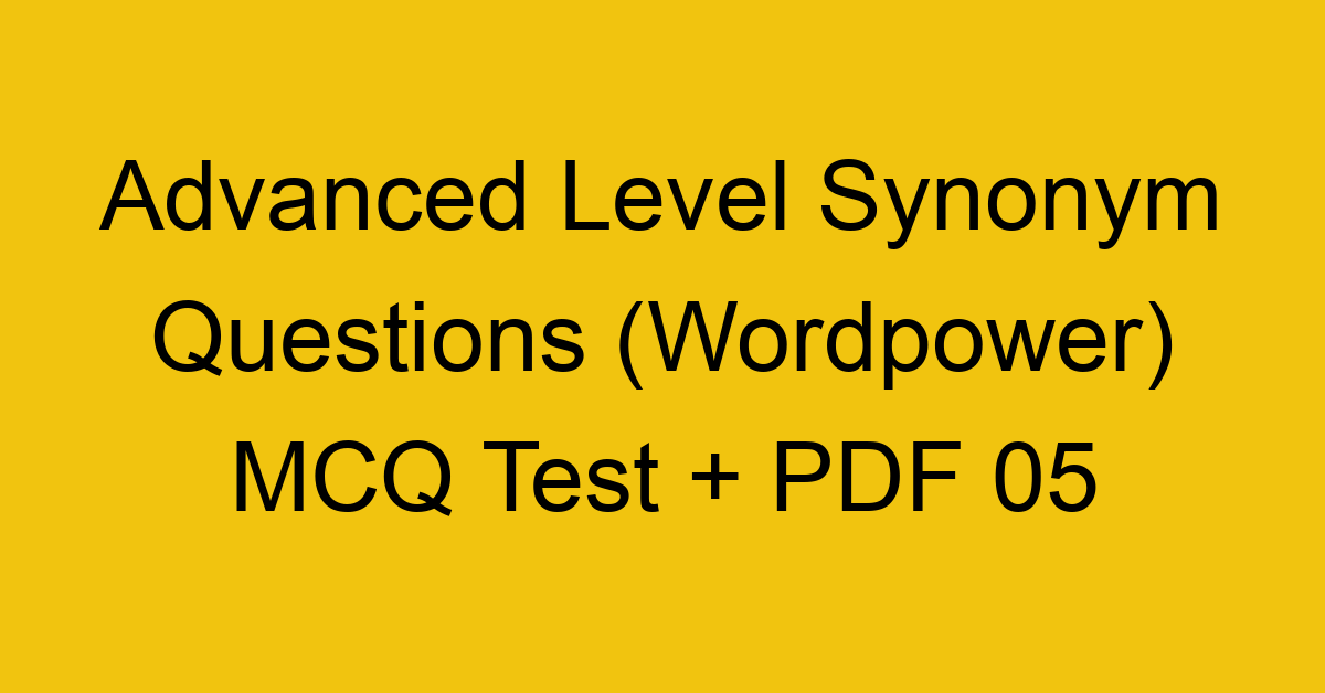 advanced level synonym questions wordpower mcq test pdf 05 36282