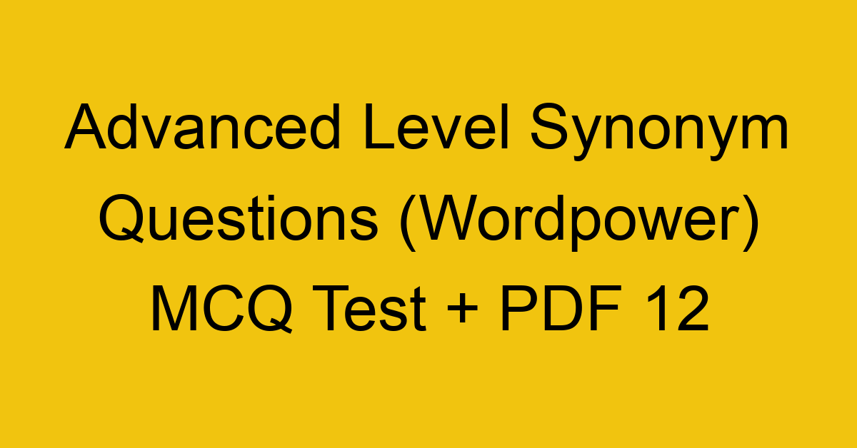 advanced level synonym questions wordpower mcq test pdf 12 36297