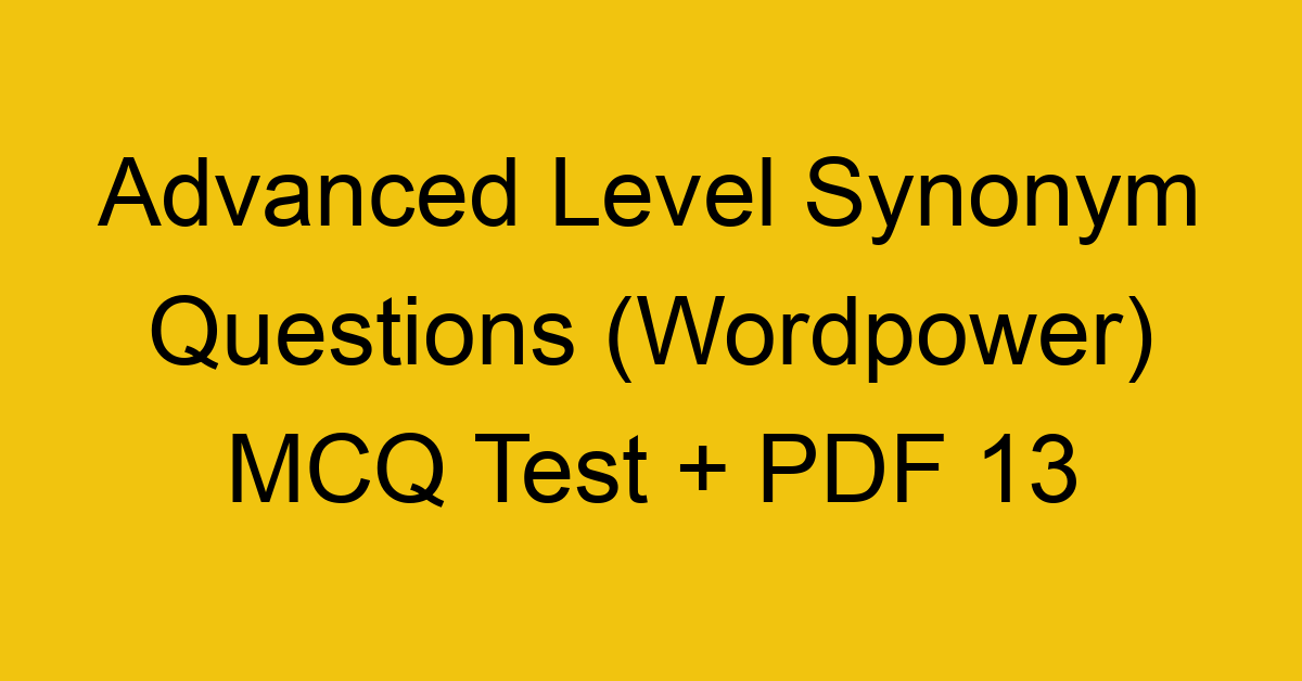advanced level synonym questions wordpower mcq test pdf 13 36299