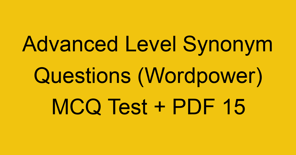 advanced level synonym questions wordpower mcq test pdf 15 36303