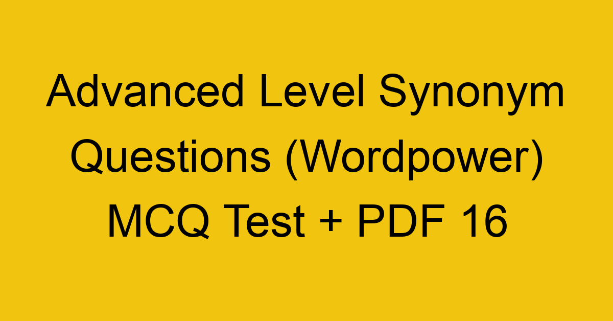advanced level synonym questions wordpower mcq test pdf 16 36305
