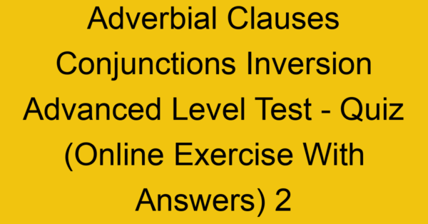 adverbial clauses conjunctions inversion advanced level test quiz online exercise with answers 2 1311