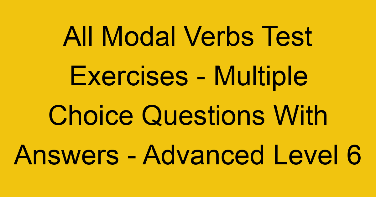 all modal verbs test exercises multiple choice questions with answers advanced level 6 3262