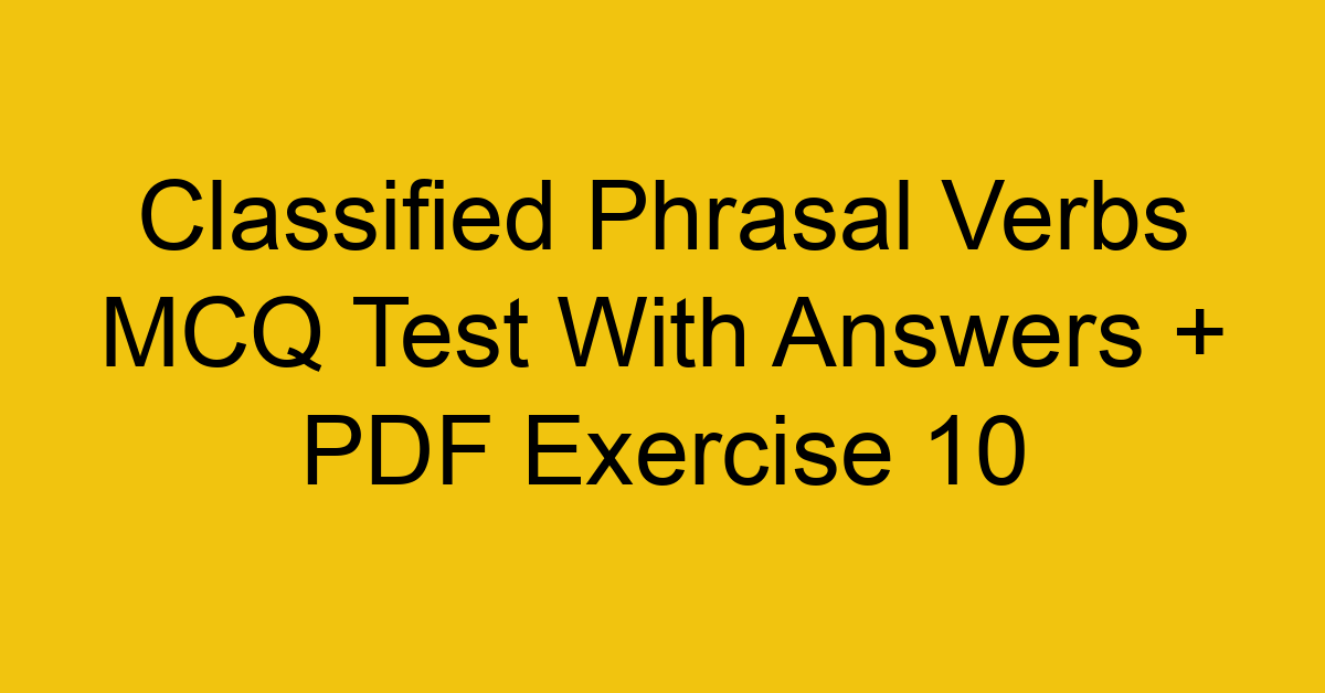 classified phrasal verbs mcq test with answers pdf exercise 10 36162