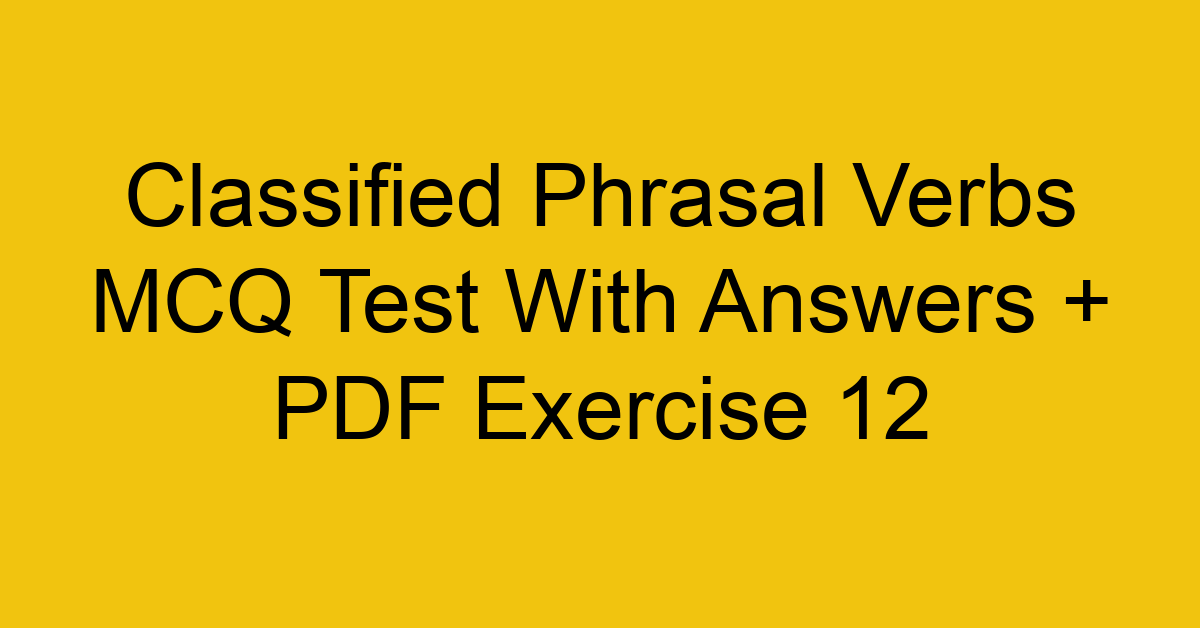 classified phrasal verbs mcq test with answers pdf exercise 12 36166
