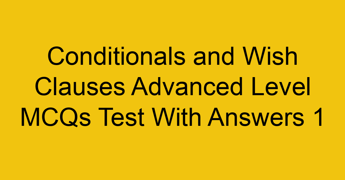 conditionals and wish clauses advanced level mcqs test with answers 1 22286