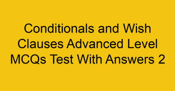 conditionals and wish clauses advanced level mcqs test with answers 2 22288