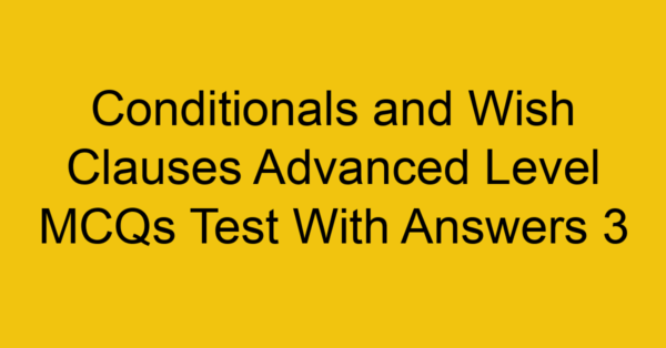 conditionals and wish clauses advanced level mcqs test with answers 3 22290