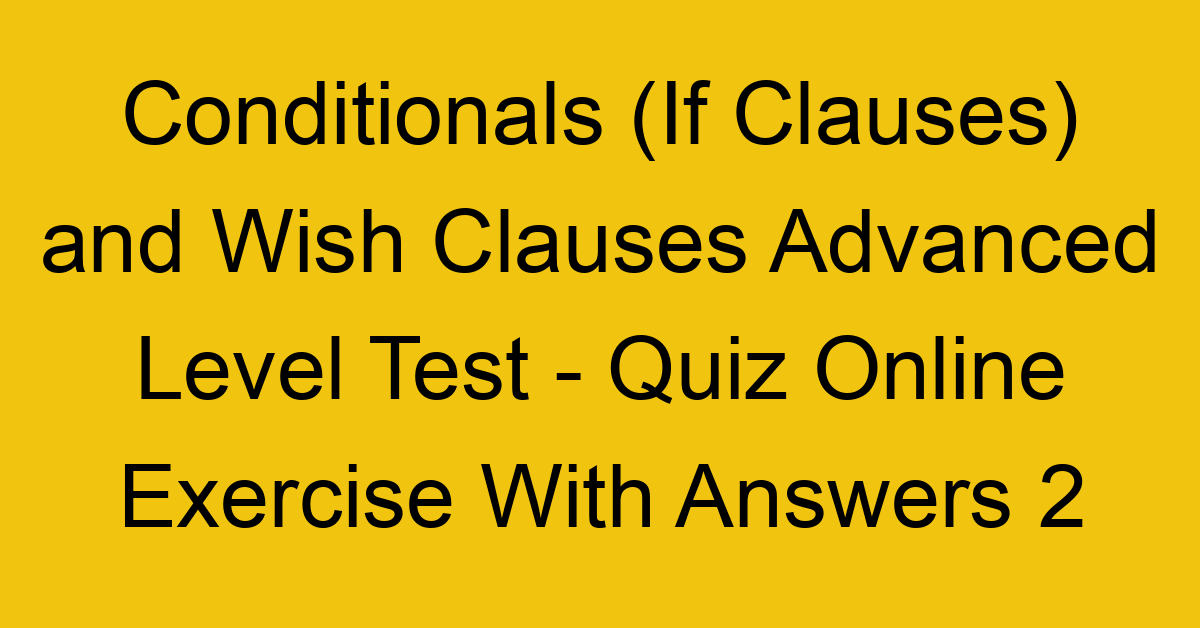 conditionals if clauses and wish clauses advanced level test quiz online exercise with answers 2 1309