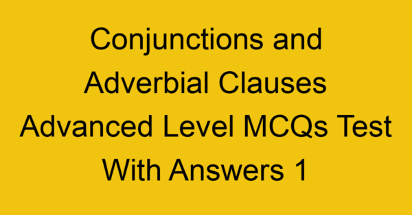 conjunctions and adverbial clauses advanced level mcqs test with answers 1 22292
