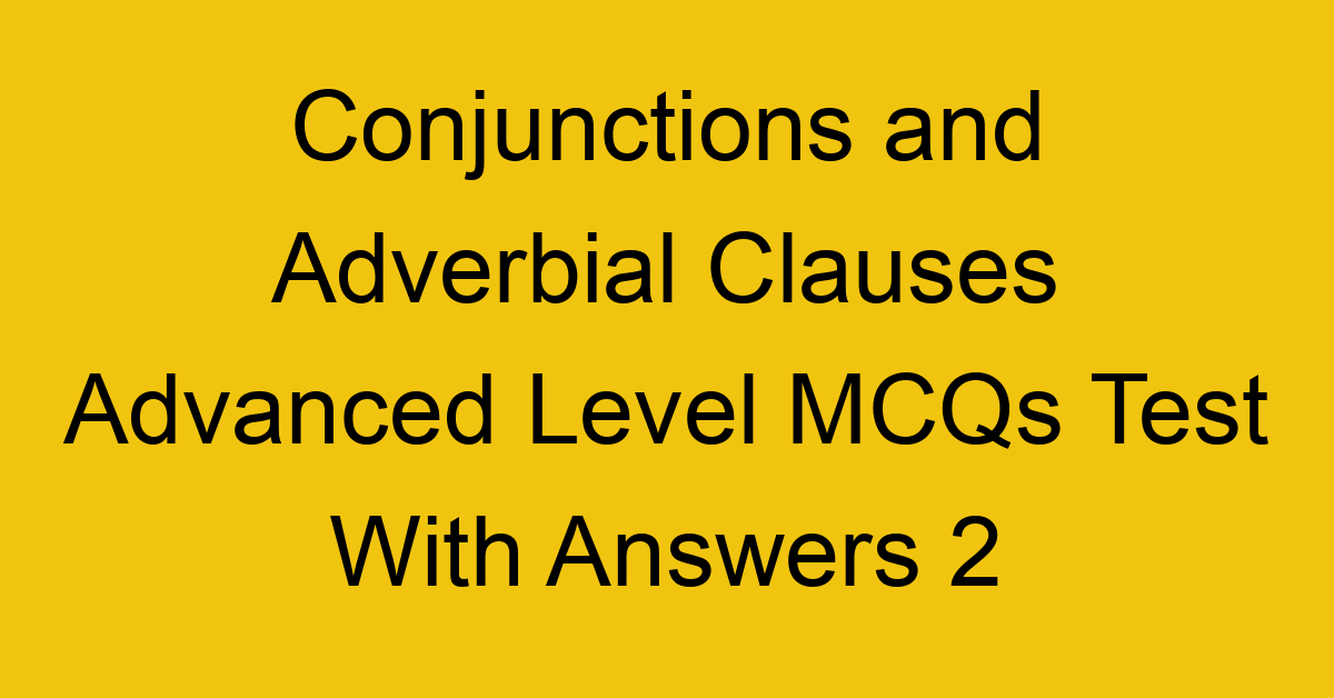 conjunctions and adverbial clauses advanced level mcqs test with answers 2 22294
