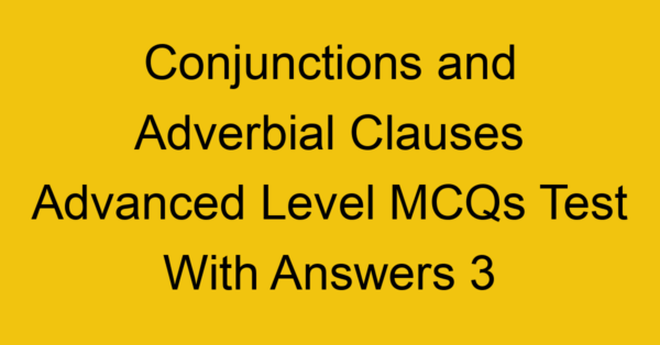 conjunctions and adverbial clauses advanced level mcqs test with answers 3 22296