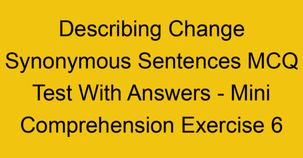 describing change synonymous sentences mcq test with answers mini comprehension exercise 6 17869