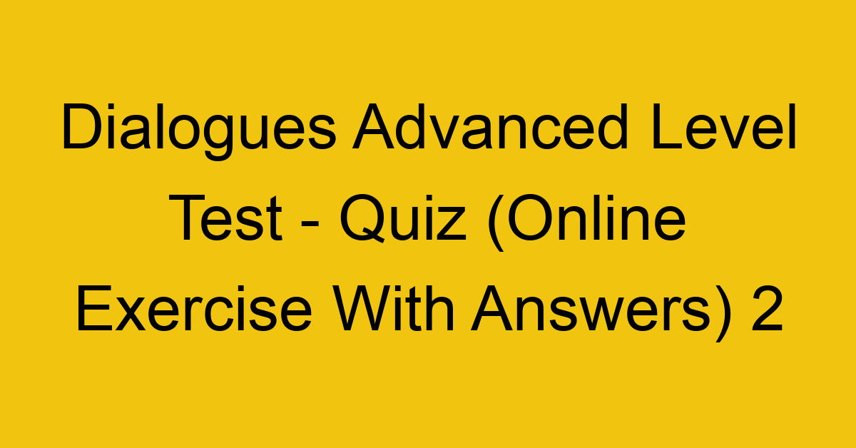 dialogues advanced level test quiz online exercise with answers 2 1344