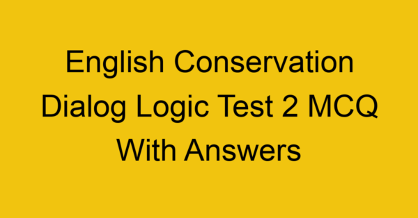 english conservation dialog logic test 2 mcq with answers 17954