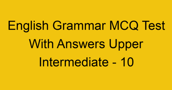 english grammar mcq test with answers upper intermediate 10 18004