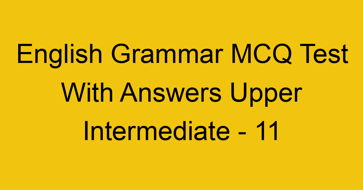 english grammar mcq test with answers upper intermediate 11 18006