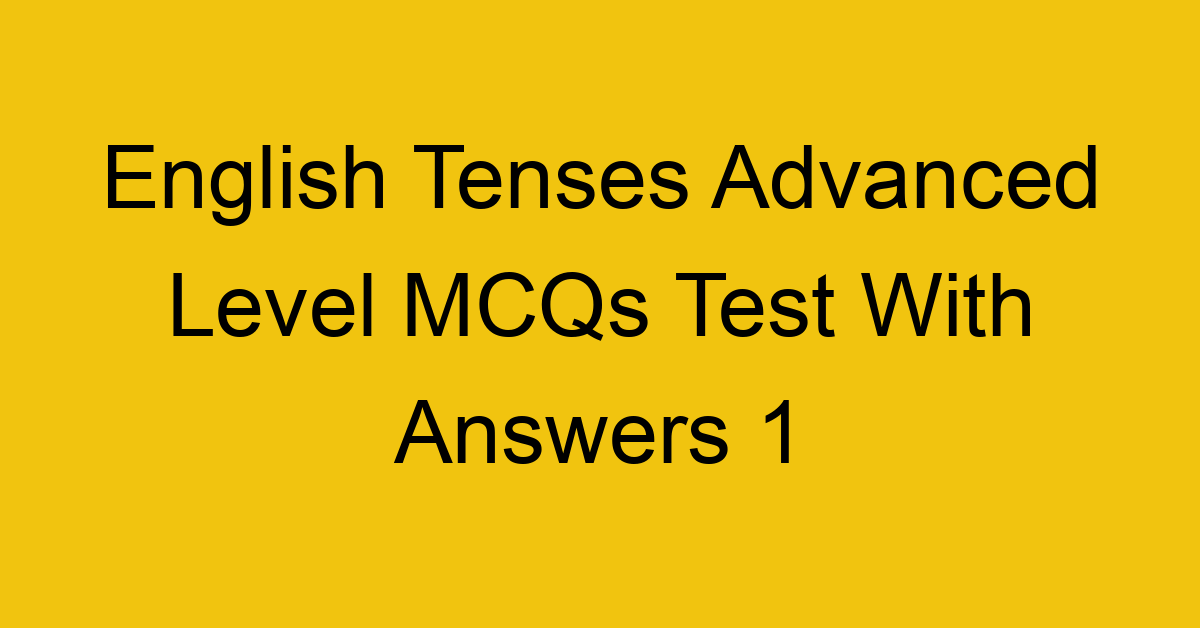 english tenses advanced level mcqs test with answers 1 22250
