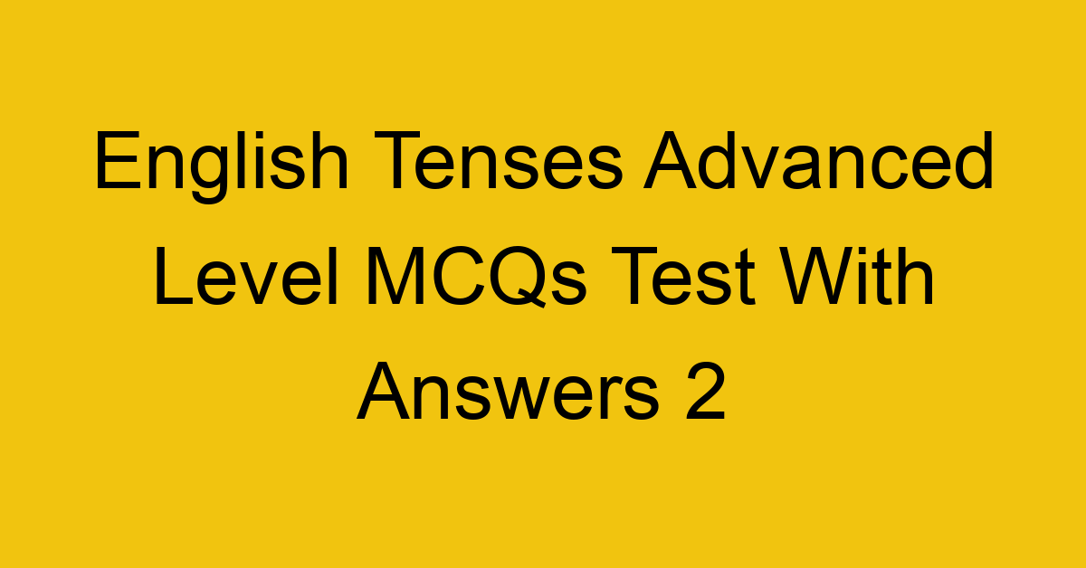 english tenses advanced level mcqs test with answers 2 22252
