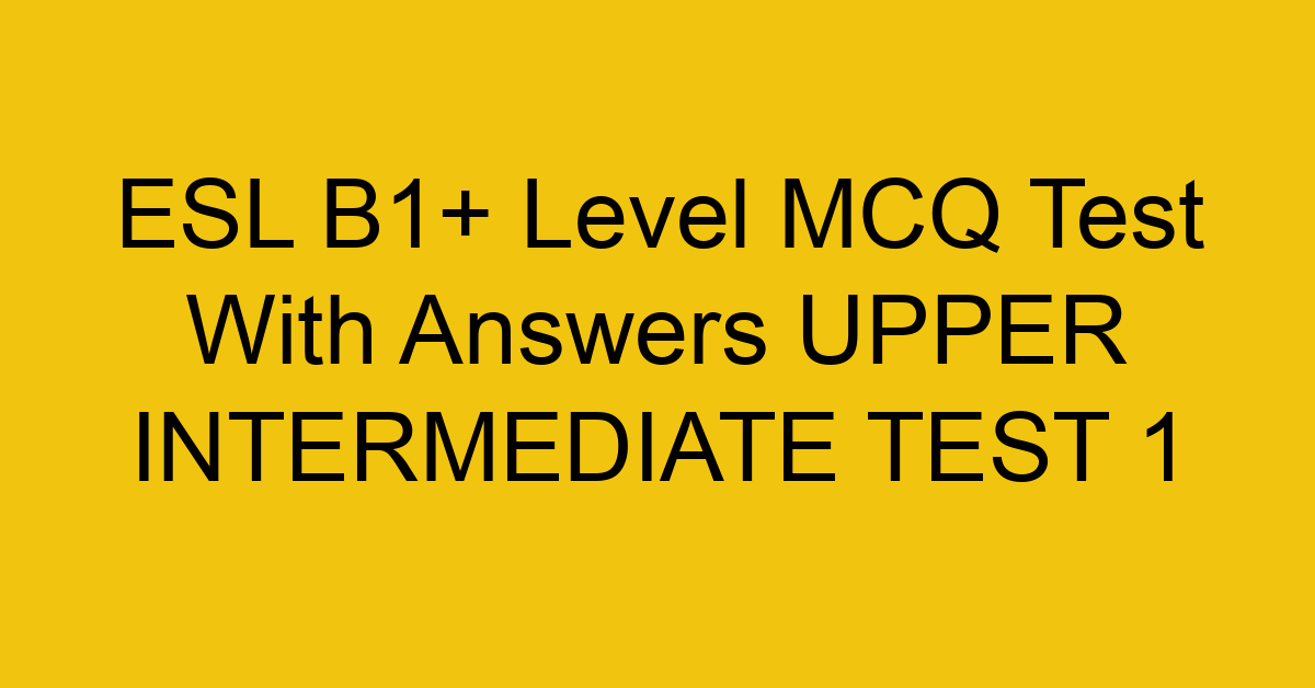 esl b1 level mcq test with answers upper intermediate test 1 18094
