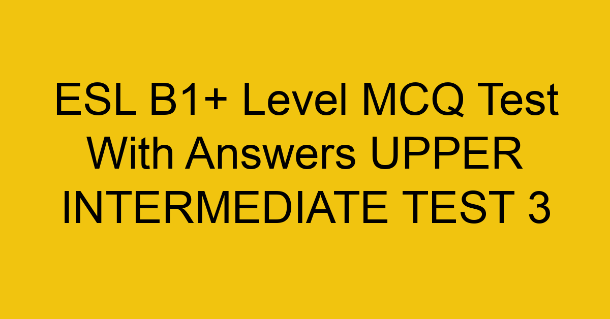 esl b1 level mcq test with answers upper intermediate test 3 18098