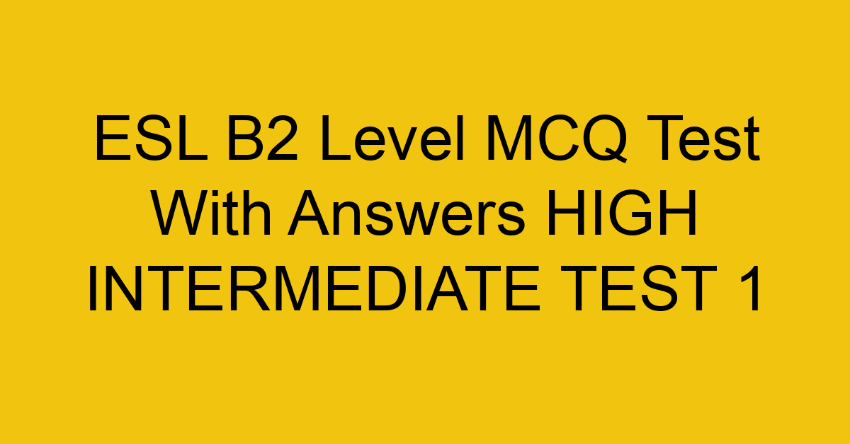esl b2 level mcq test with answers high intermediate test 1 18100