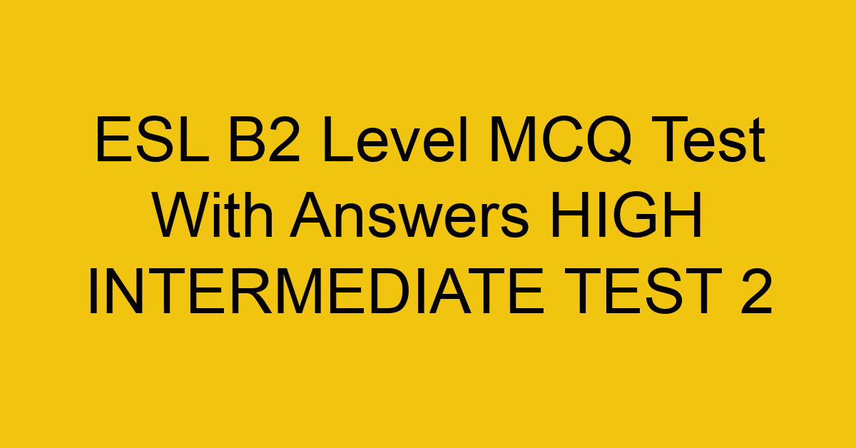 esl b2 level mcq test with answers high intermediate test 2 18102