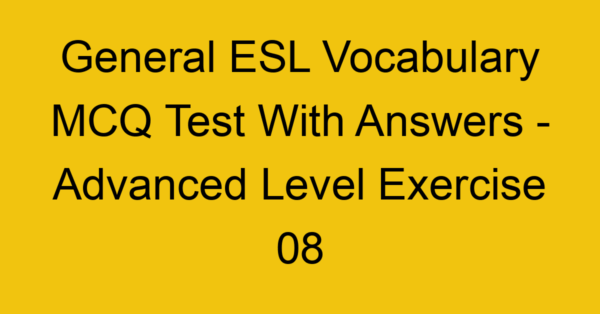 general esl vocabulary mcq test with answers advanced level exercise 08 18054