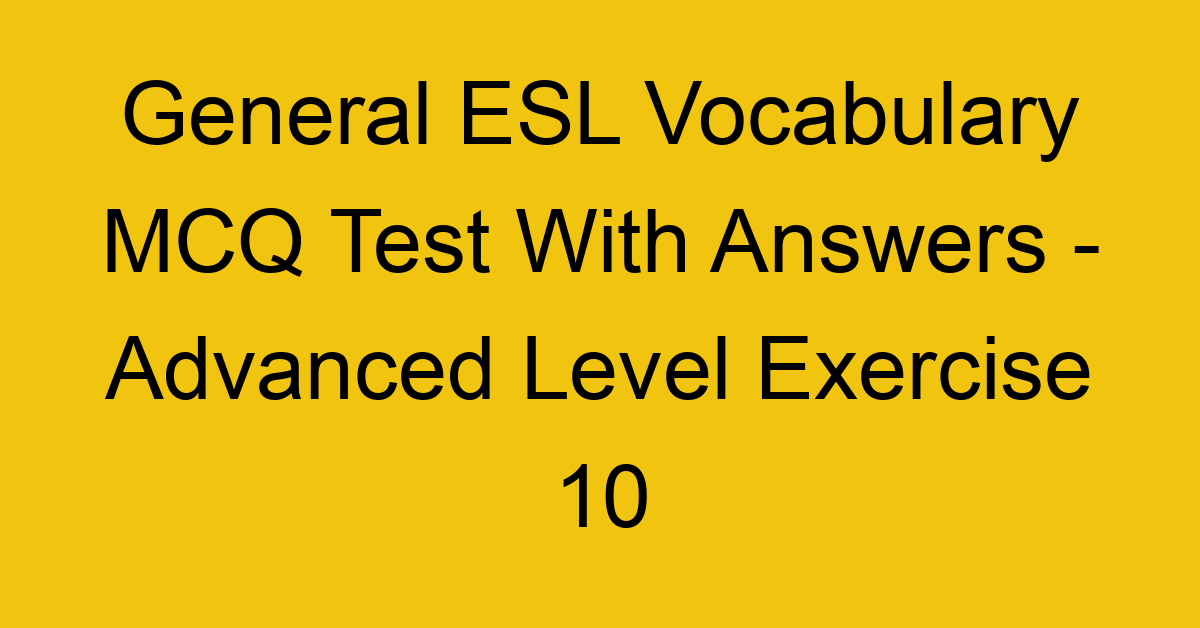 general esl vocabulary mcq test with answers advanced level exercise 10 18058