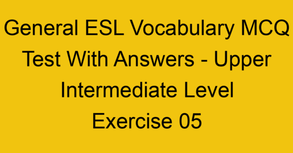 general esl vocabulary mcq test with answers upper intermediate level exercise 05 18048