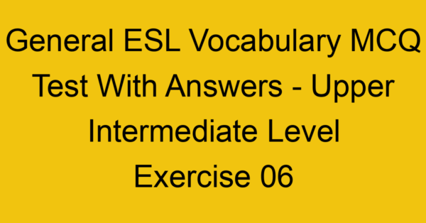 general esl vocabulary mcq test with answers upper intermediate level exercise 06 18050
