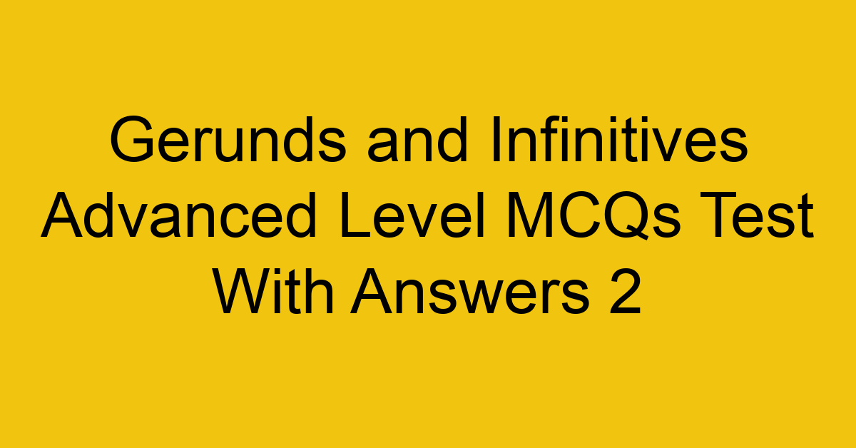 gerunds and infinitives advanced level mcqs test with answers 2 22306