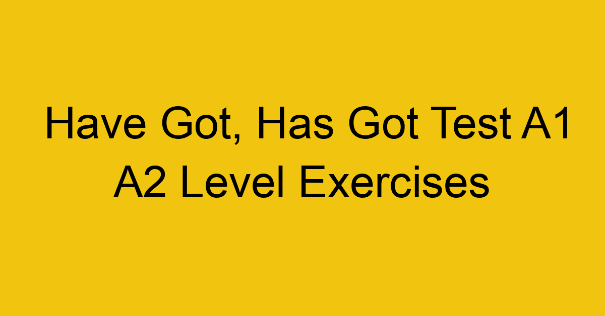 have got has got test a1 a2 level exercises 2493