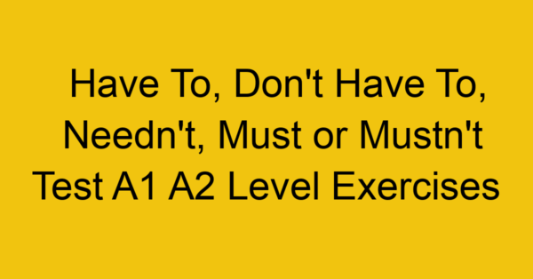 have to dont have to neednt must or mustnt test a1 a2 level exercises 2539