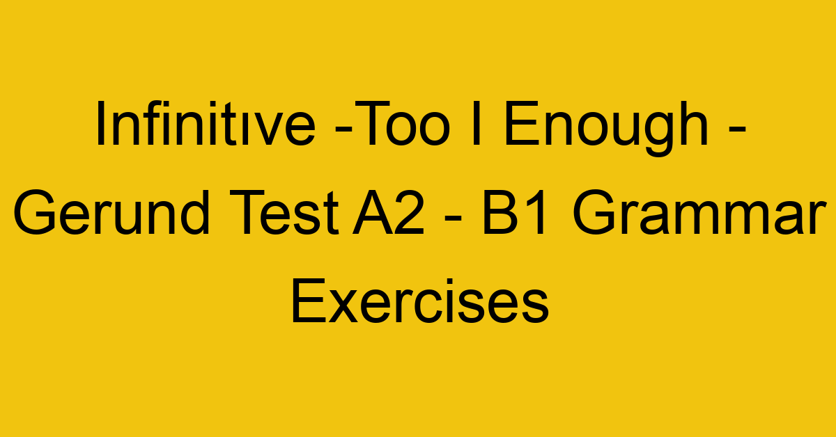 infinitive too i enough gerund test a2 b1 grammar exercises 2965