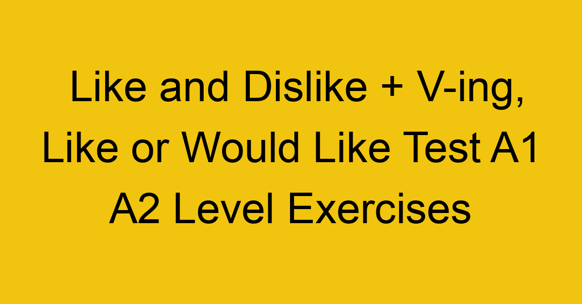 like and dislike v ing like or would like test a1 a2 level exercises 2521