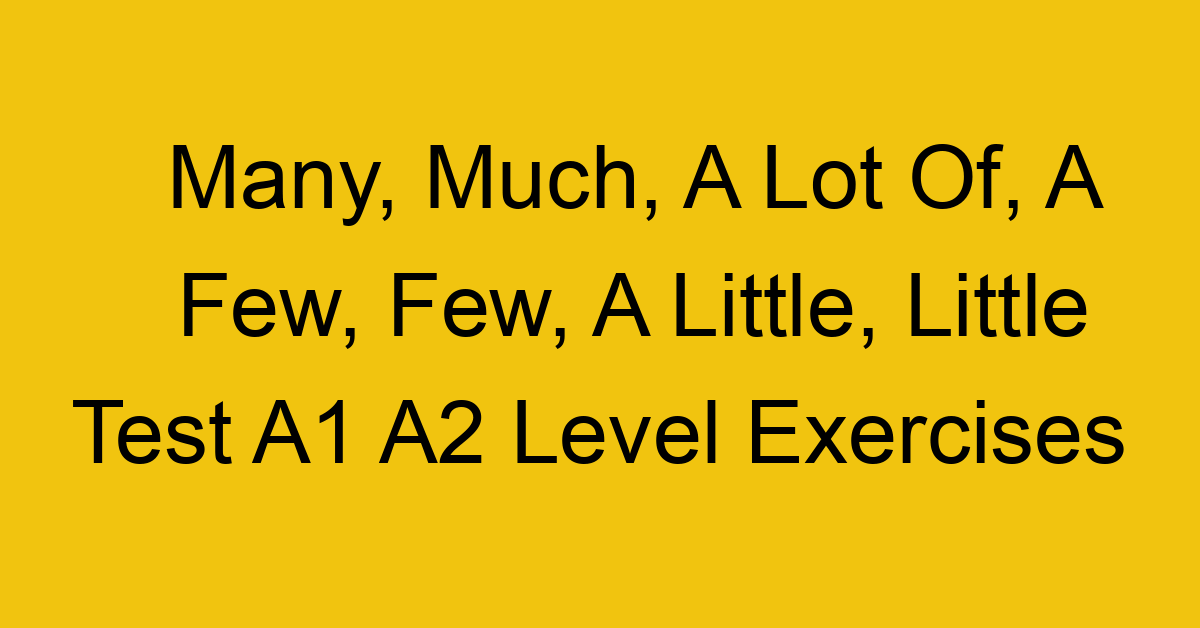 many much a lot of a few few a little little test a1 a2 level exercises 2503