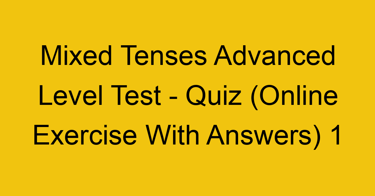 mixed tenses advanced level test quiz online exercise with answers 1 1280
