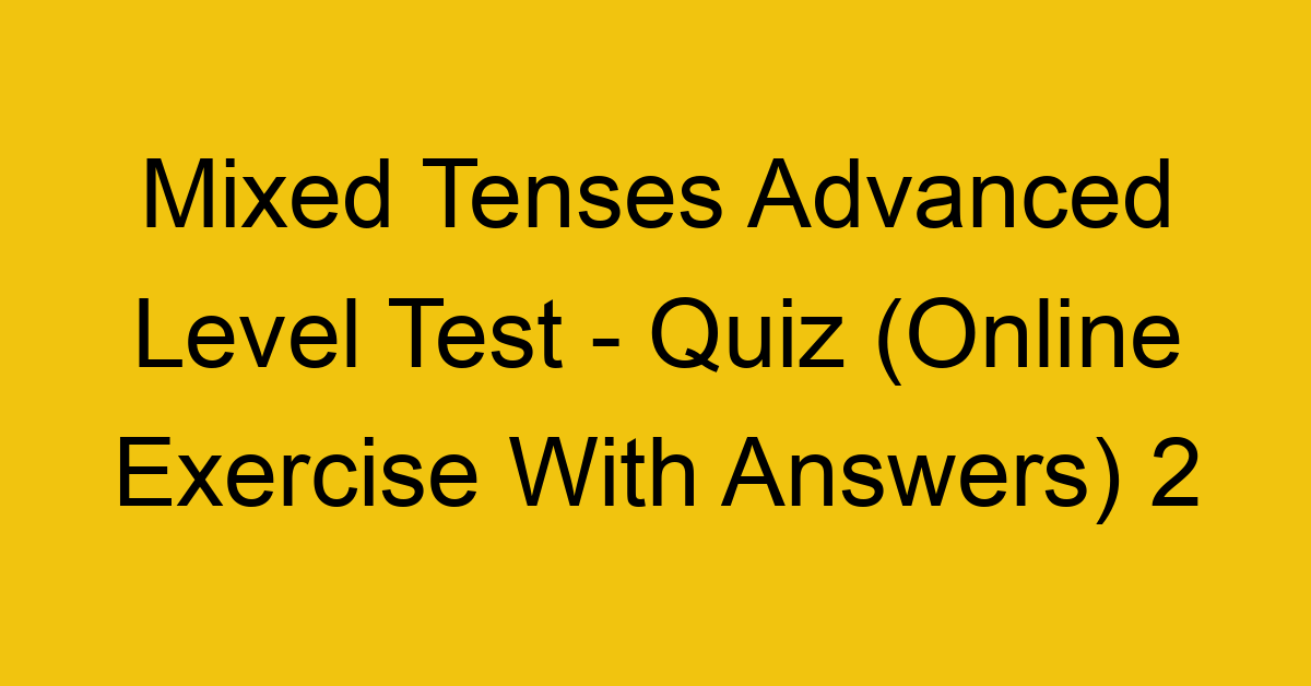 mixed tenses advanced level test quiz online exercise with answers 2 1281