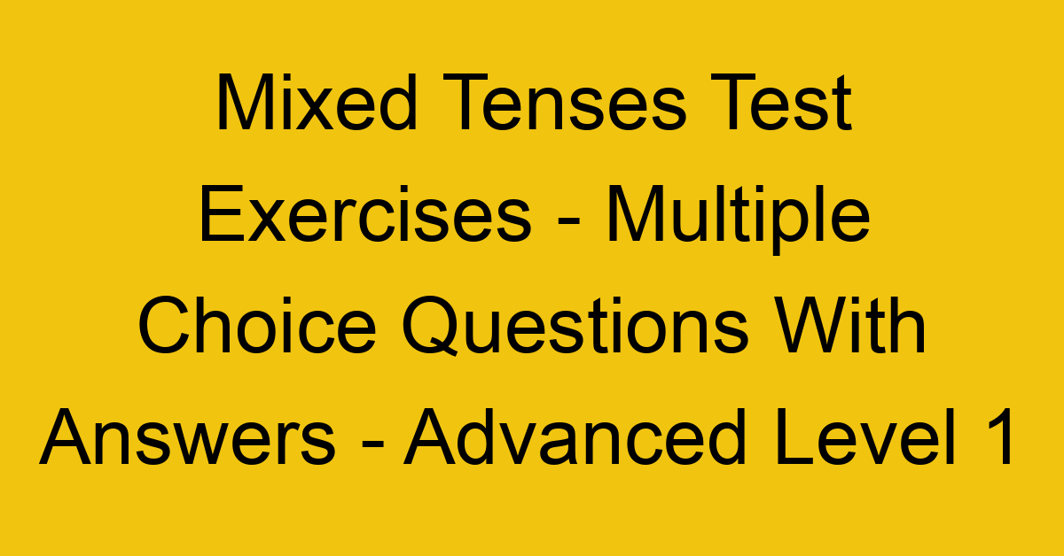 mixed tenses test exercises multiple choice questions with answers advanced level 1 3252
