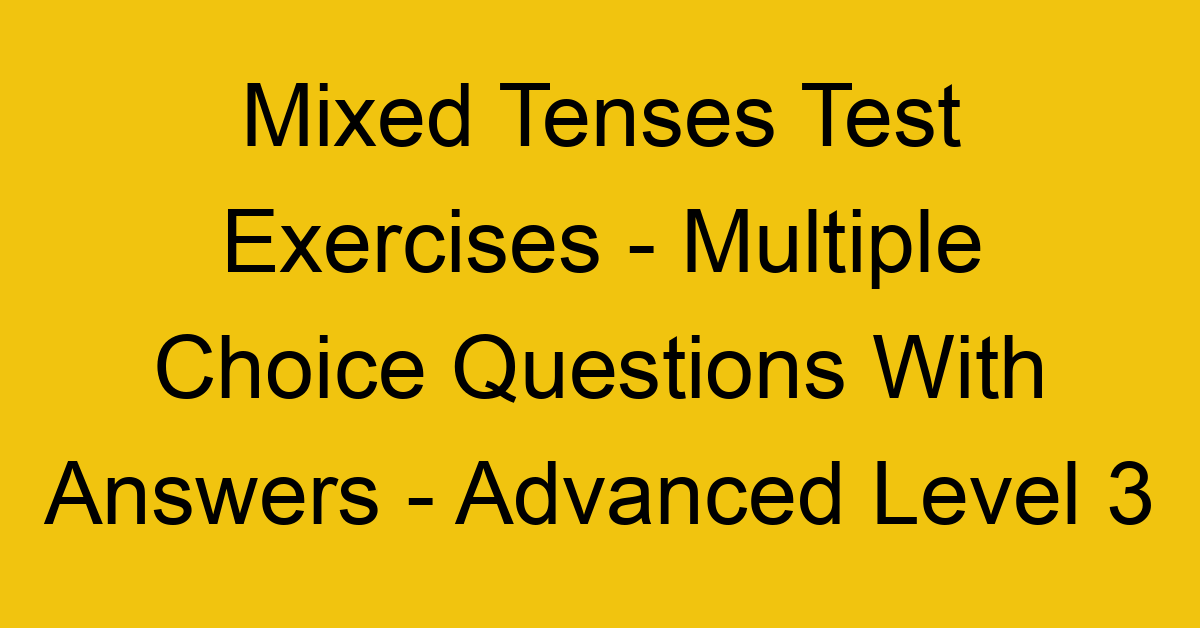 mixed tenses test exercises multiple choice questions with answers advanced level 3 3256