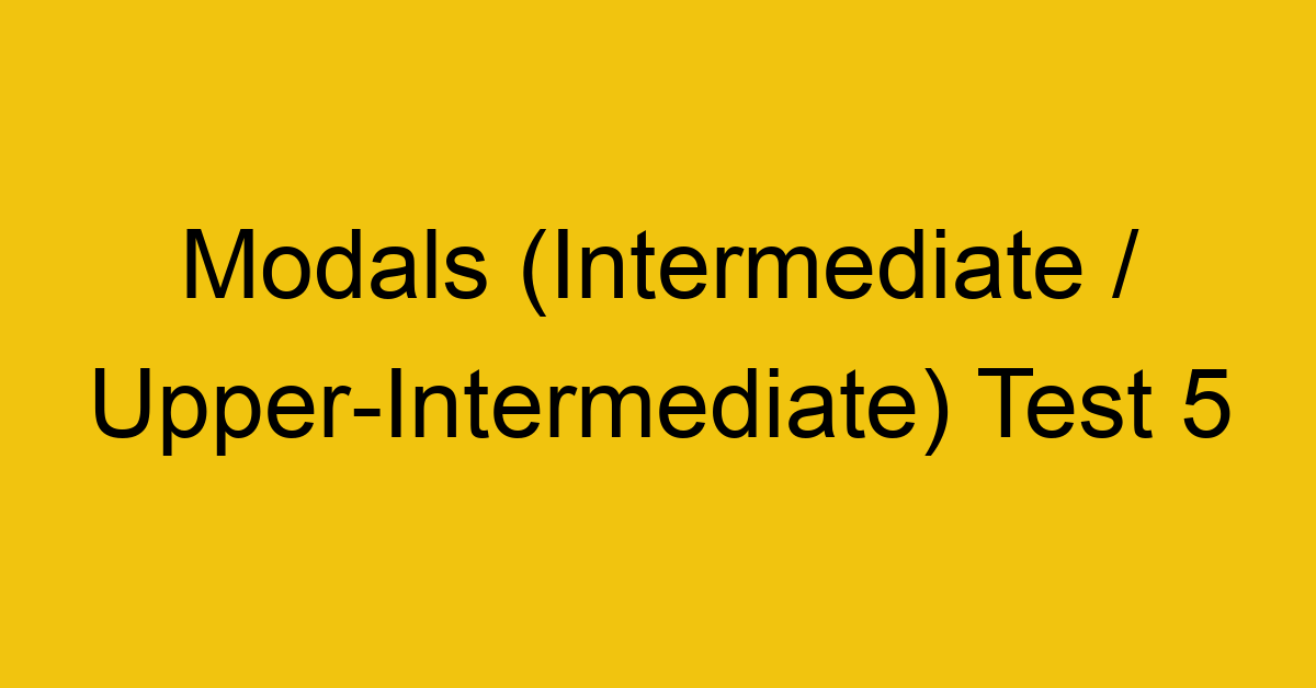 modals intermediate upper intermediate test 5 34949