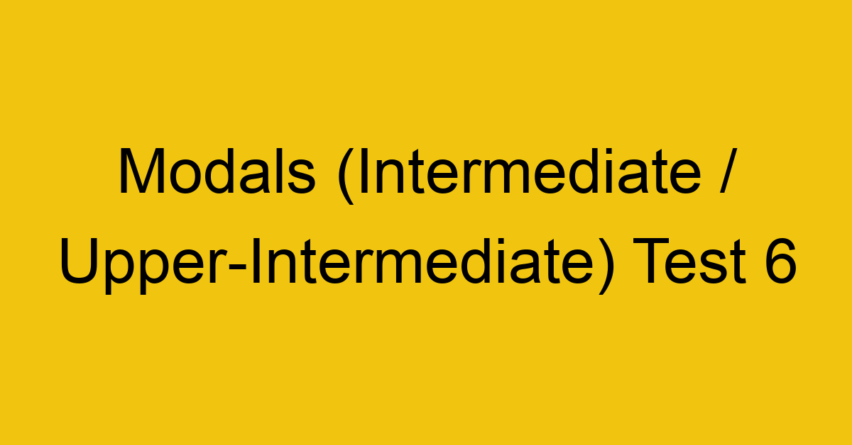 modals intermediate upper intermediate test 6 34951