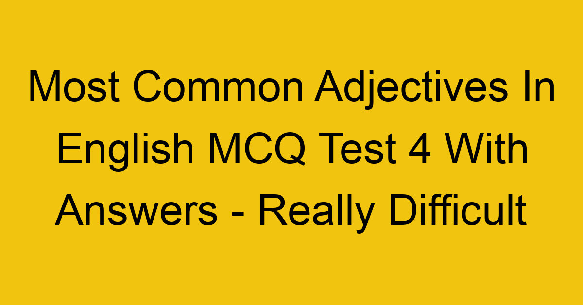 most common adjectives in english mcq test 4 with answers really difficult 18076