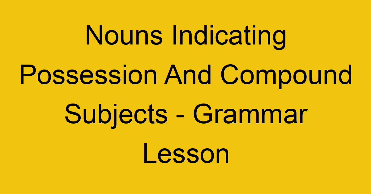 nouns indicating possession and compound subjects grammar lesson 8714