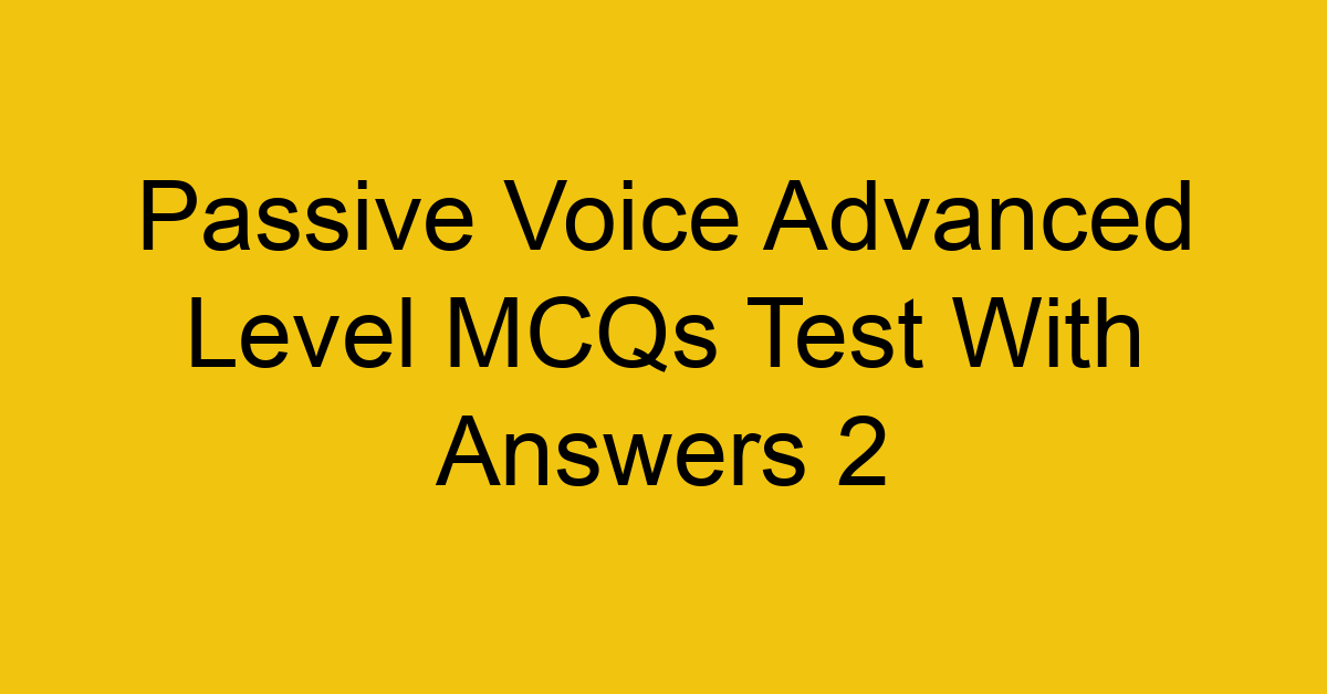 passive voice advanced level mcqs test with answers 2 22266