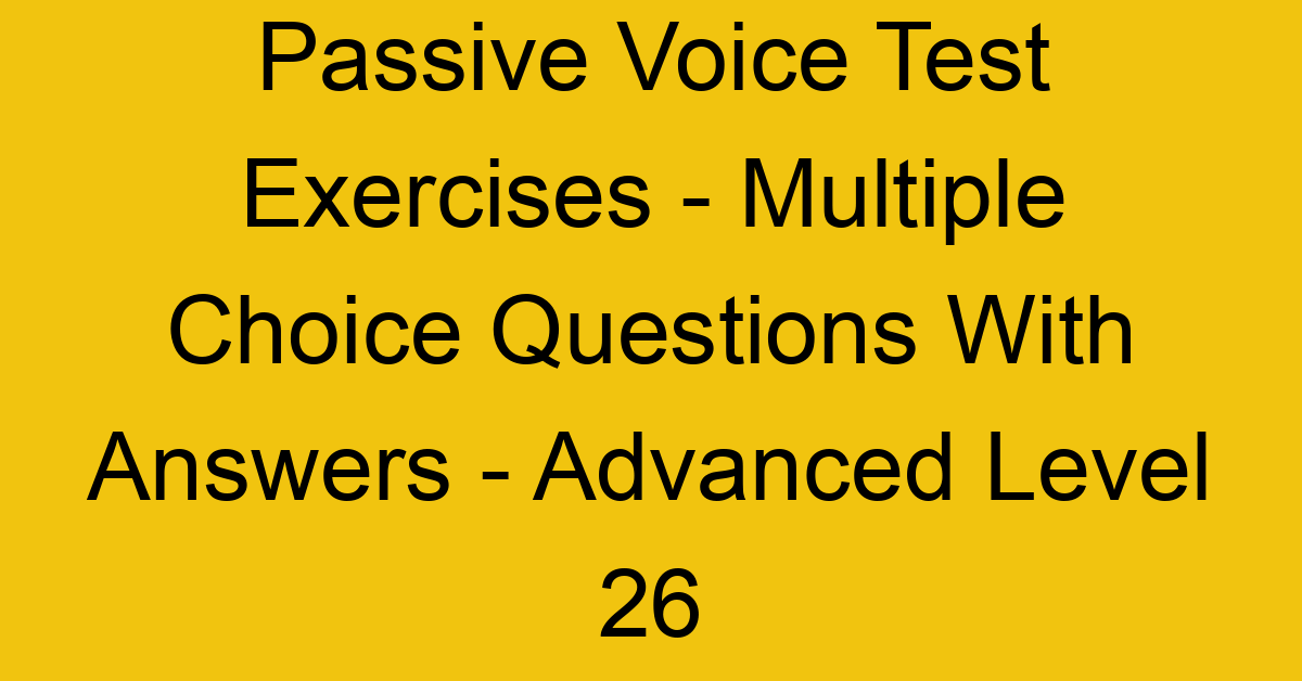 passive voice test exercises multiple choice questions with answers advanced level 26 3302